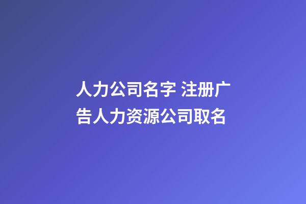 人力公司名字 注册广告人力资源公司取名-第1张-公司起名-玄机派
